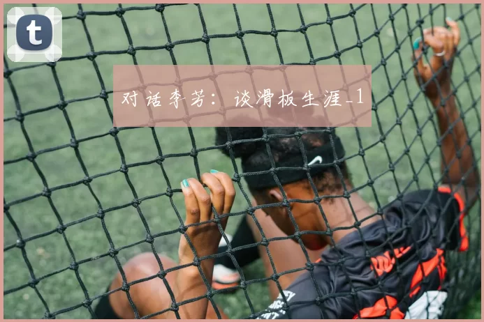 对话李芳：谈滑板生涯_1