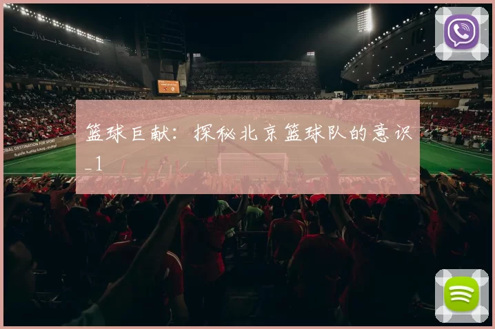 篮球巨献：探秘北京篮球队的意识_1