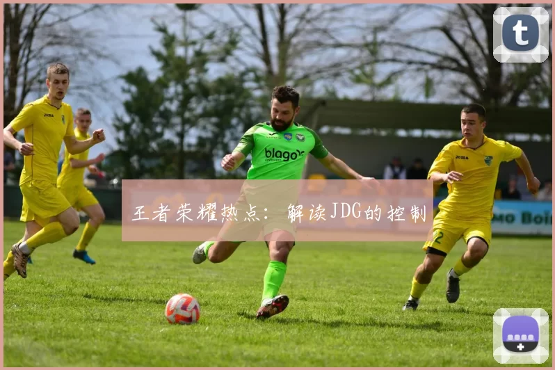 王者荣耀热点：解读JDG的控制