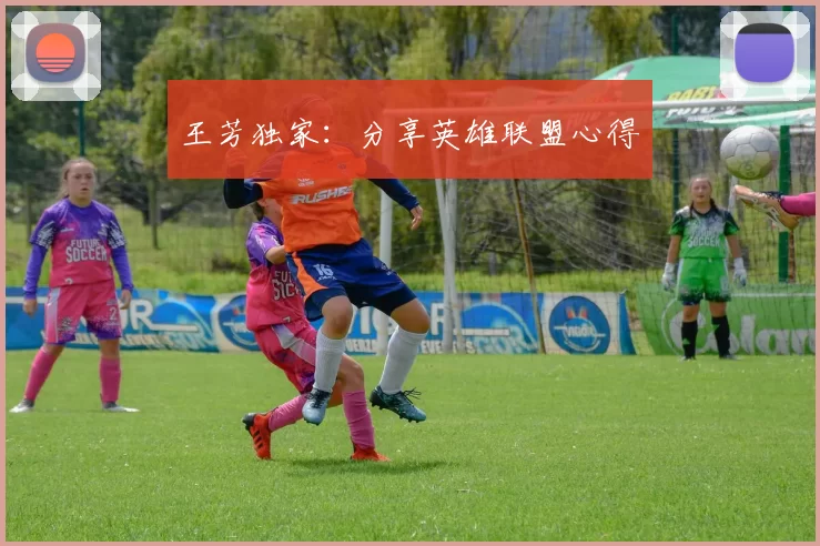 王芳独家：分享英雄联盟心得