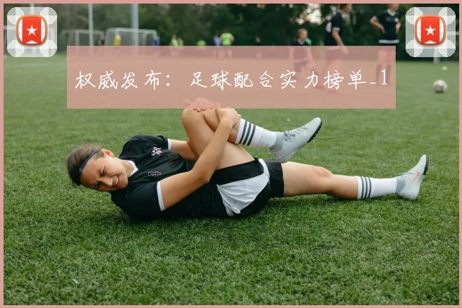 权威发布：足球配合实力榜单_1