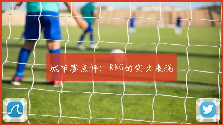 城市赛点评：RNG的实力表现