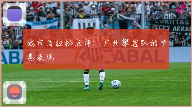 城市马拉松点评：广州攀岩队的节奏表现