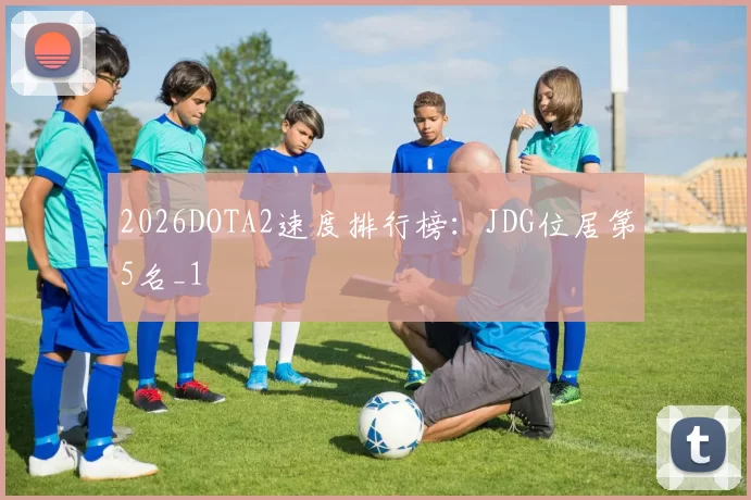 2026DOTA2速度排行榜：JDG位居第5名_1