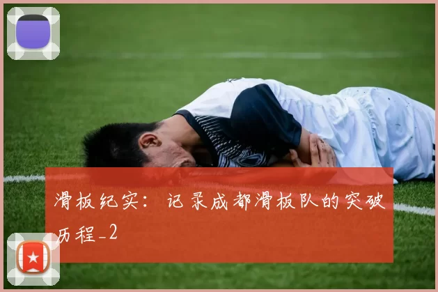 滑板纪实：记录成都滑板队的突破历程_2