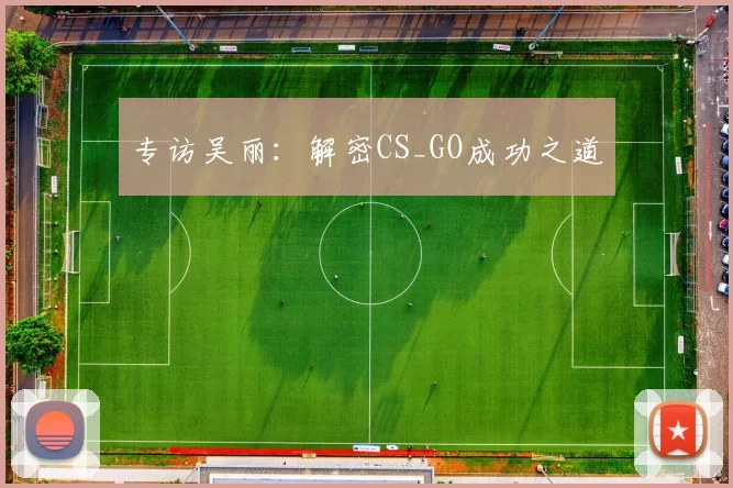 专访吴丽：解密CS_GO成功之道